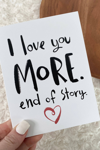 I Love You More. End of Story. Valentine's/Anniversary Day Card